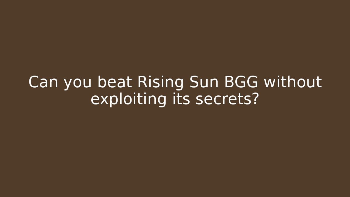Can you beat Rising Sun BGG without exploiting its secrets?