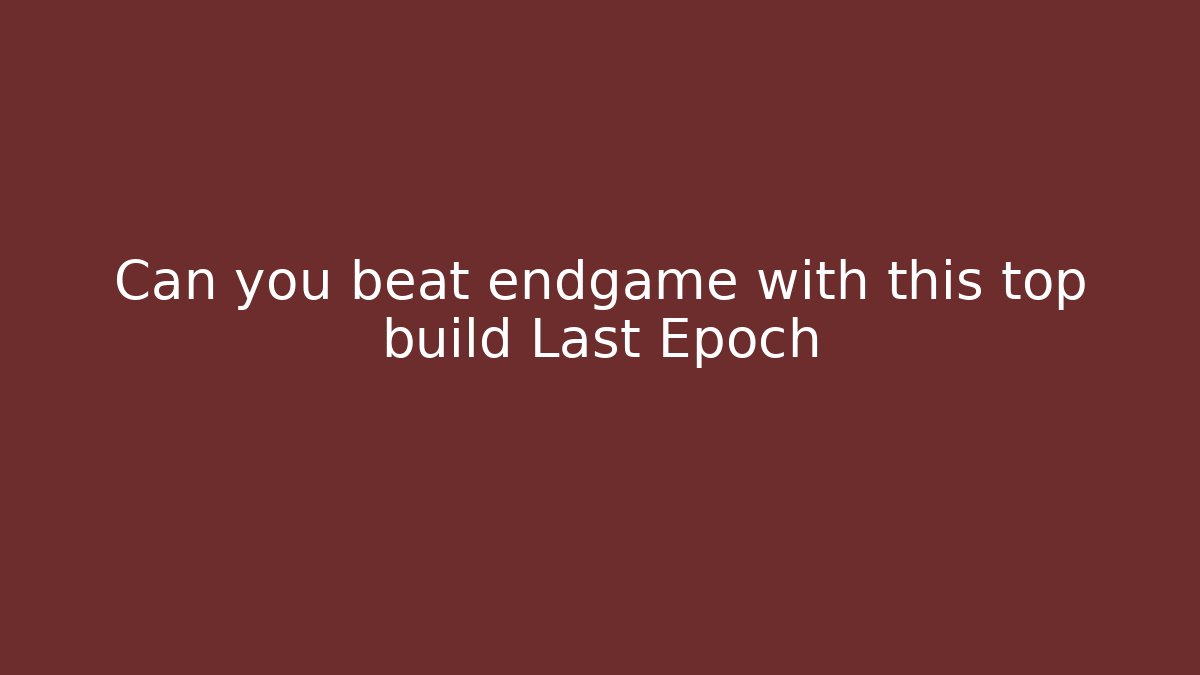 Can you beat endgame with this top build Last Epoch