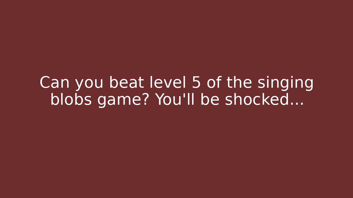Can you beat level 5 of the singing blobs game? You'll be shocked...