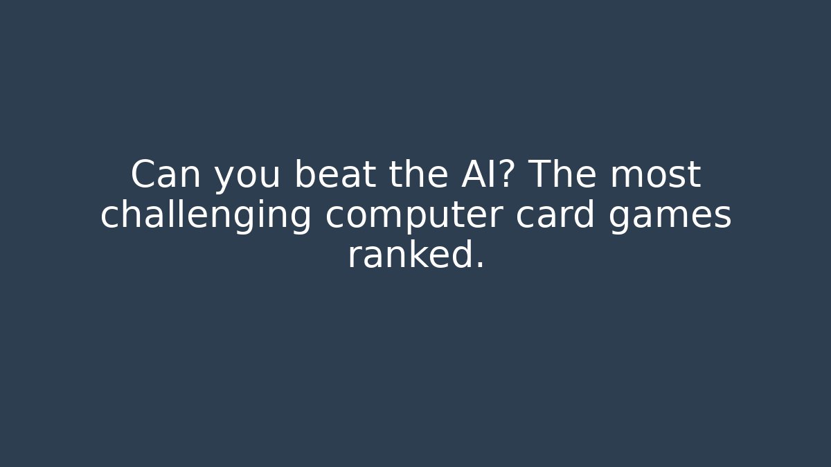 Can you beat the AI? The most challenging computer card games ranked.