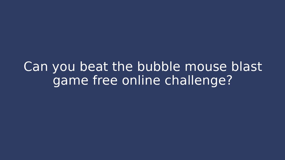Can you beat the bubble mouse blast game free online challenge?