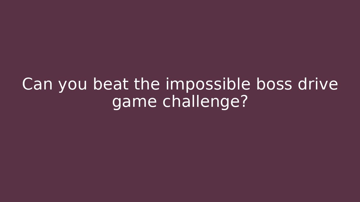Can you beat the impossible boss drive game challenge?