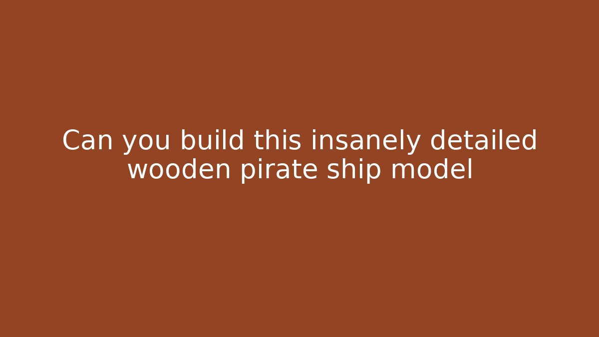 Can you build this insanely detailed wooden pirate ship model