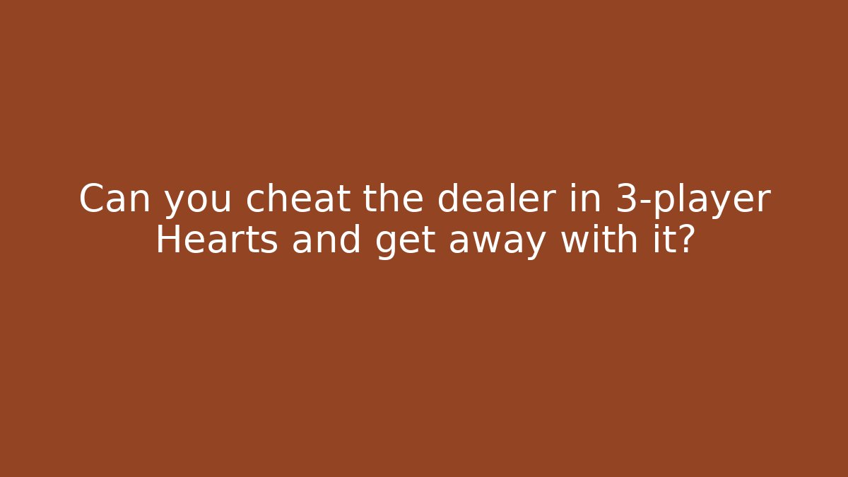 Can you cheat the dealer in 3-player Hearts and get away with it?