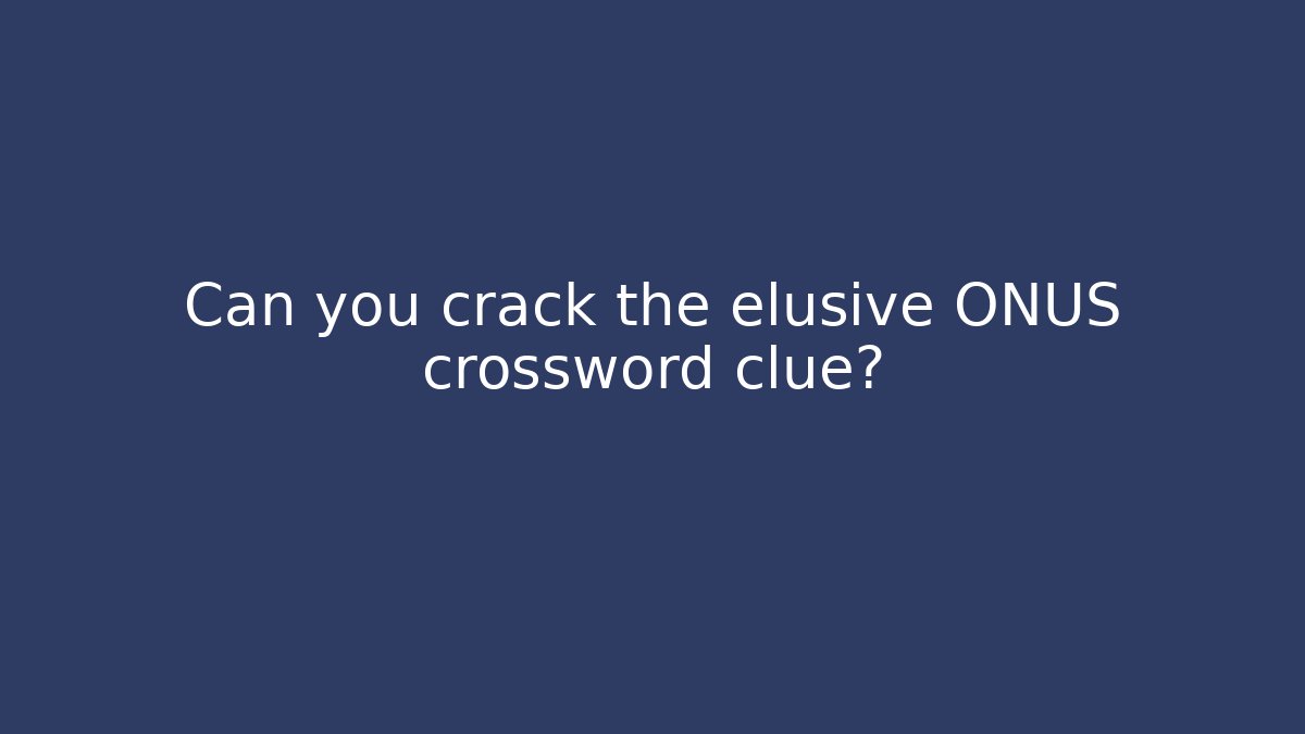 Can you crack the elusive ONUS crossword clue?