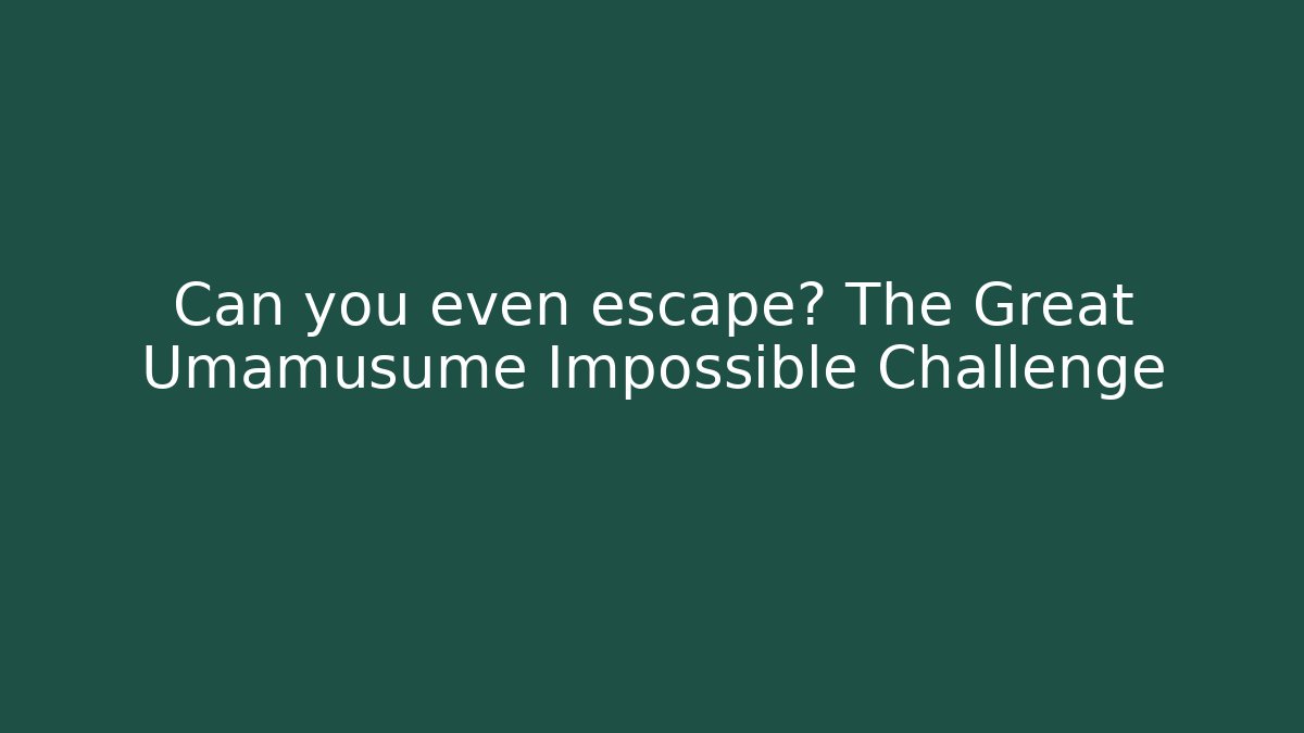 Can you even escape? The Great Umamusume Impossible Challenge