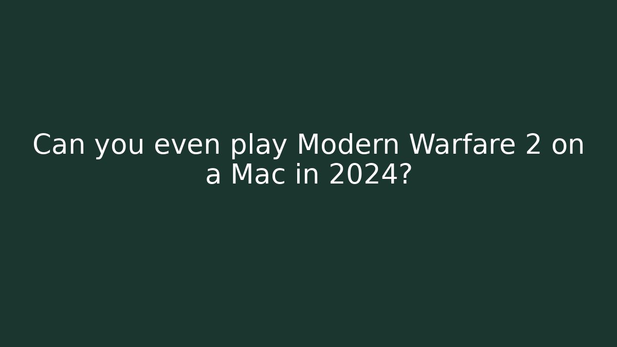Can you even play Modern Warfare 2 on a Mac in 2024?