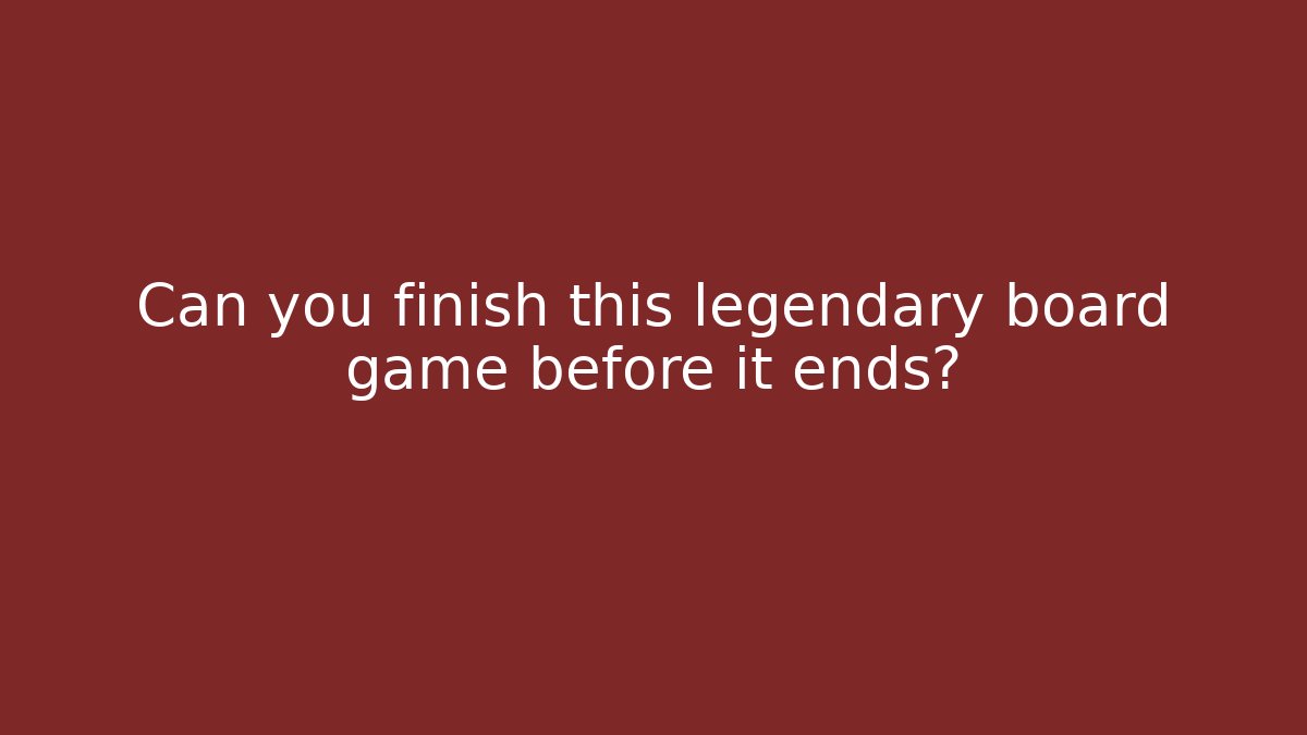Can you finish this legendary board game before it ends?