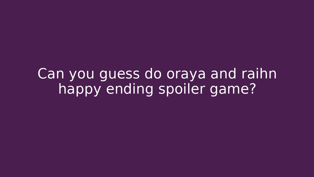 Can you guess do oraya and raihn happy ending spoiler game?