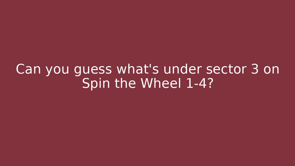 Can you guess what’s under sector 3 on Spin the Wheel 1-4?