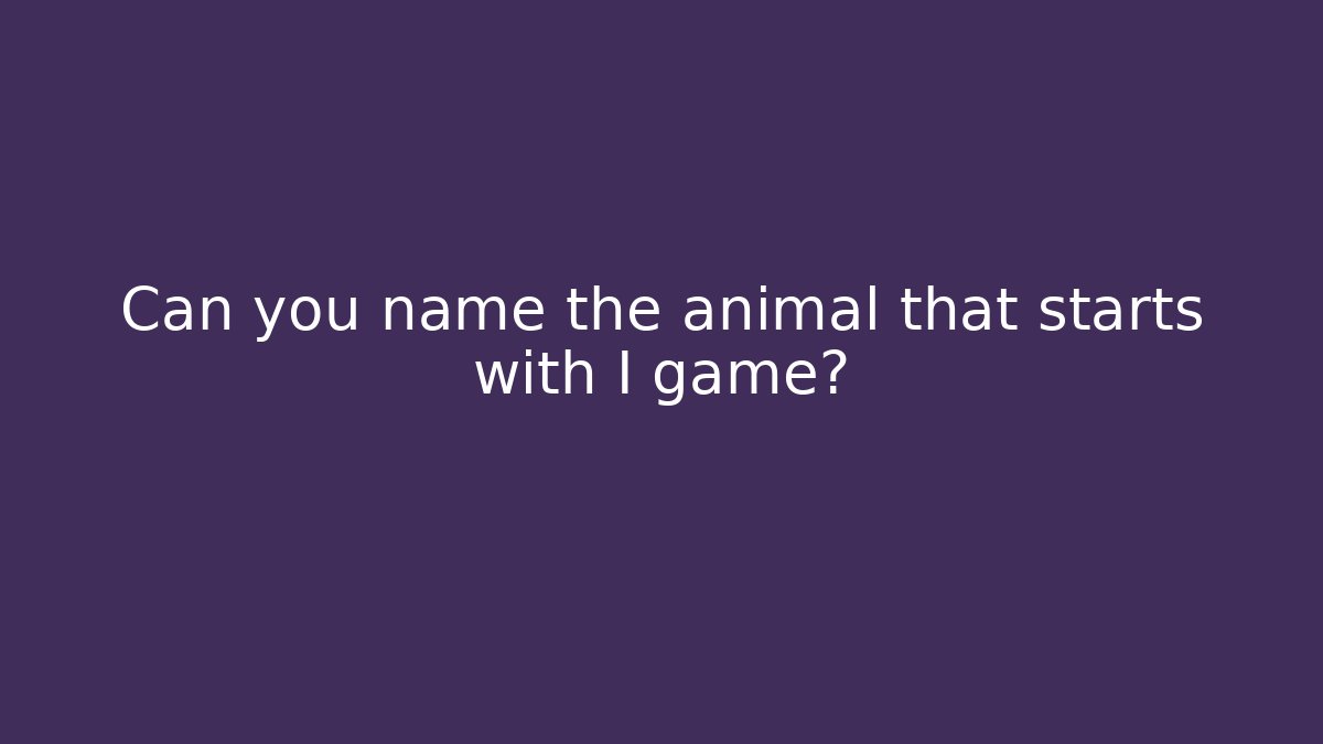 Can you name the animal that starts with I game?