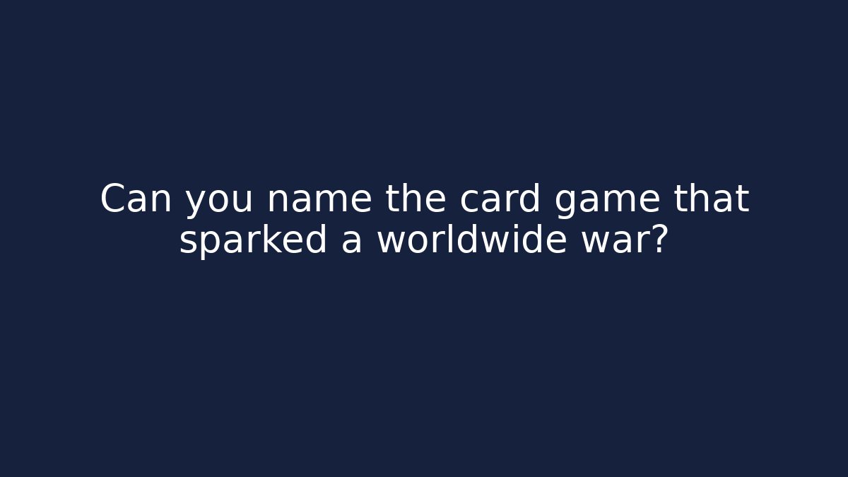 Can you name the card game that sparked a worldwide war?