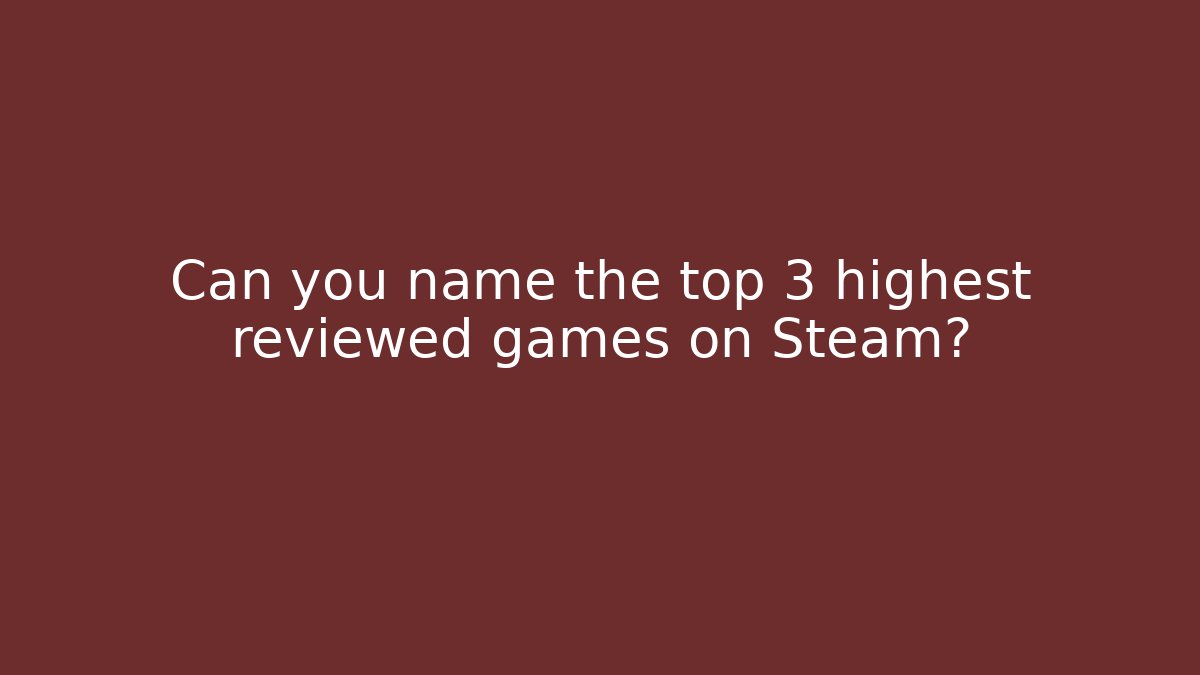 Can you name the top 3 highest reviewed games on Steam?
