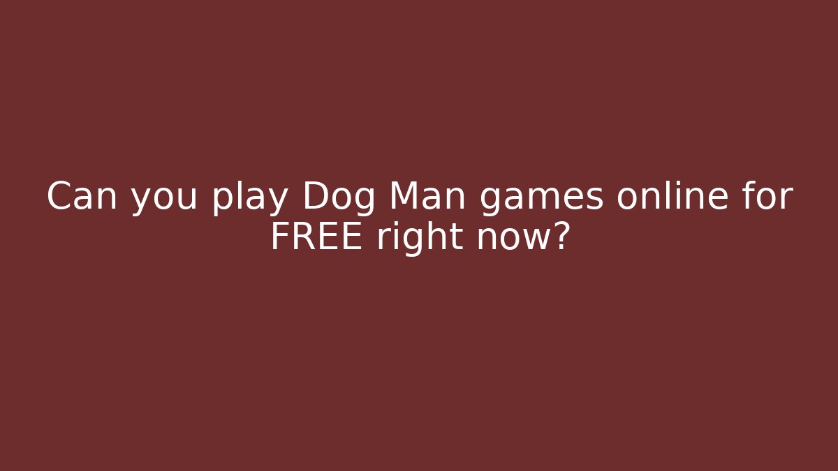 Can you play Dog Man games online for FREE right now?