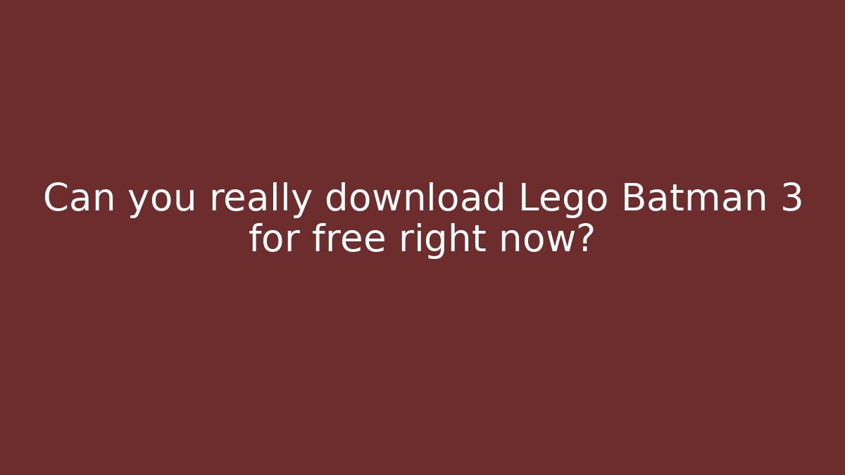Can you really download Lego Batman 3 for free right now?