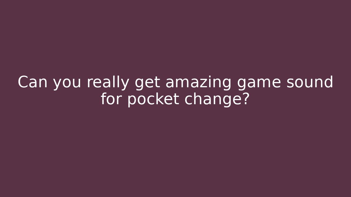 Can you really get amazing game sound for pocket change?
