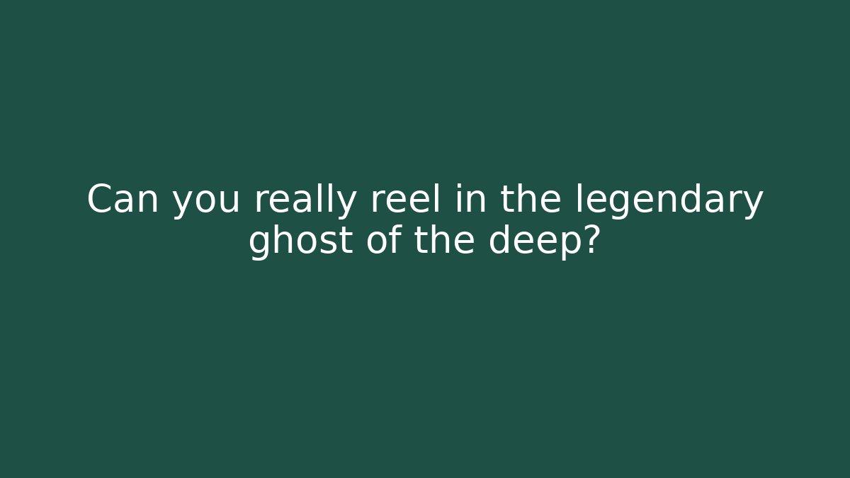 Can you really reel in the legendary ghost of the deep?