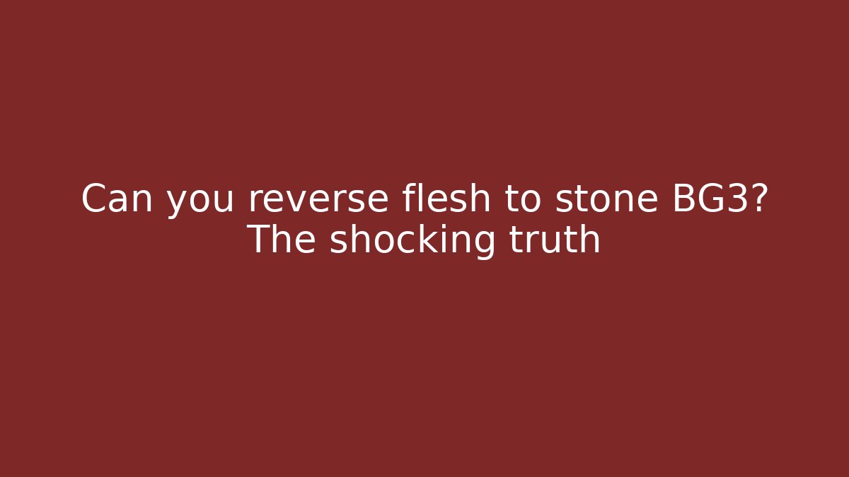 Can you reverse flesh to stone BG3? The shocking truth