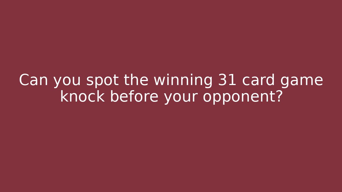 Can you spot the winning 31 card game knock before your opponent?