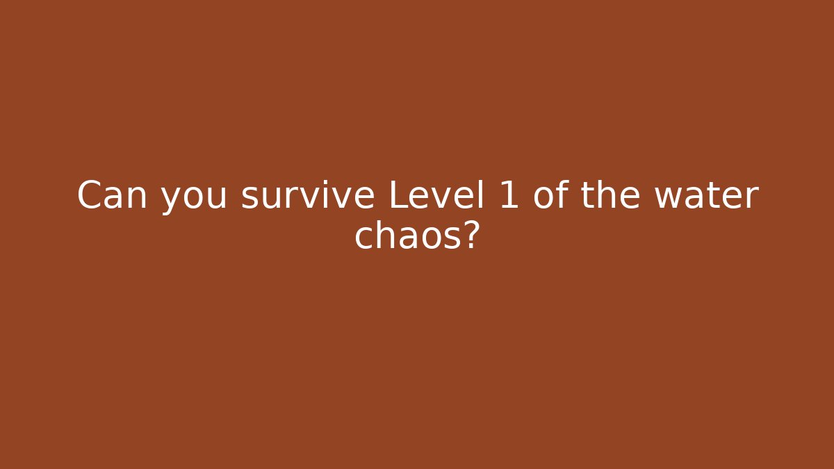 Can you survive Level 1 of the water chaos?