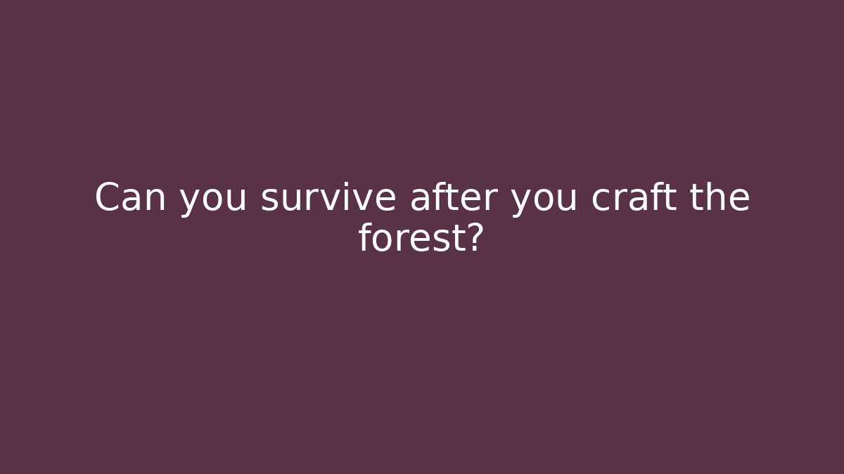 Can you survive after you craft the forest?
