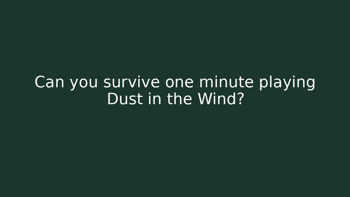 Can you survive one minute playing Dust in the Wind?