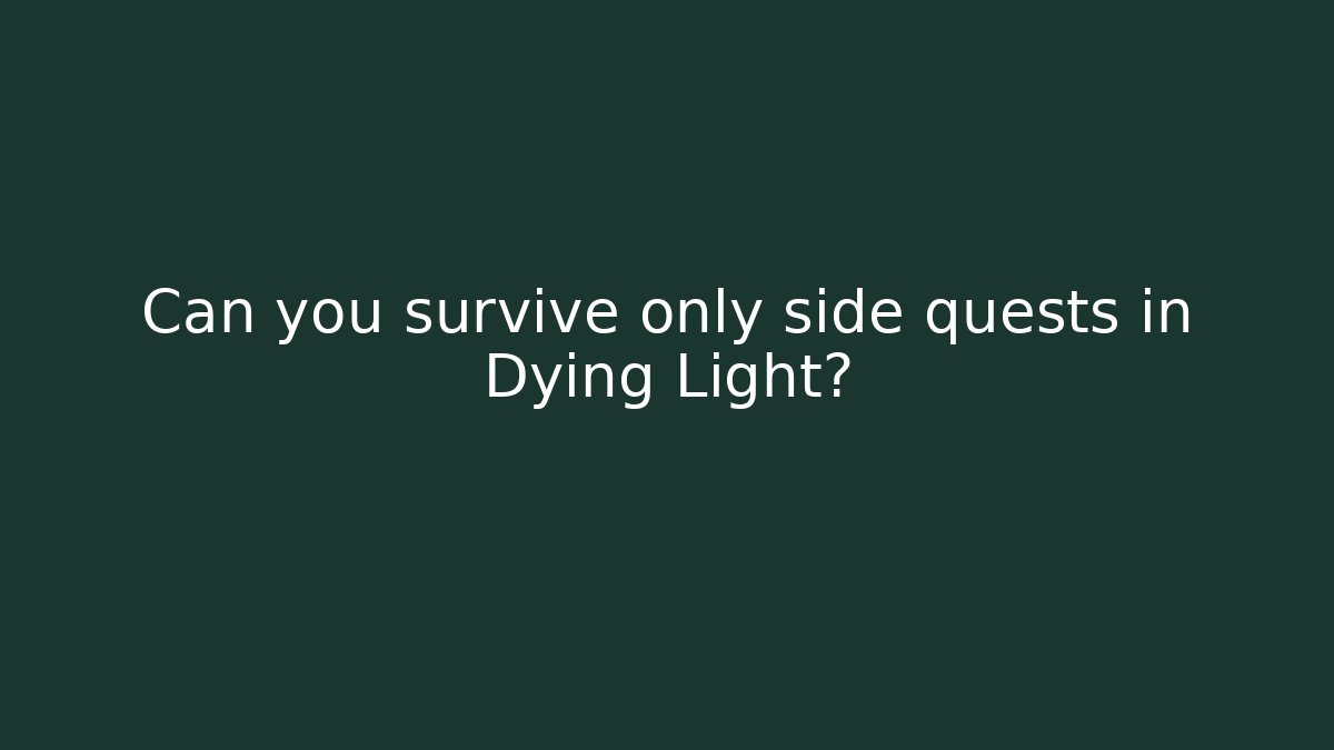 Can you survive only side quests in Dying Light?