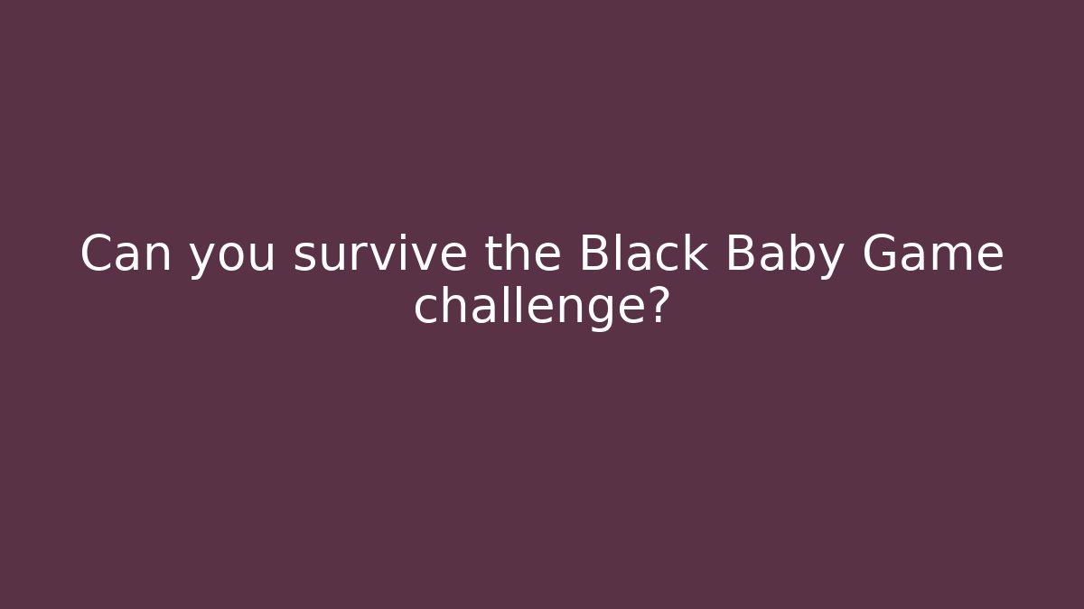 Can you survive the Black Baby Game challenge?
