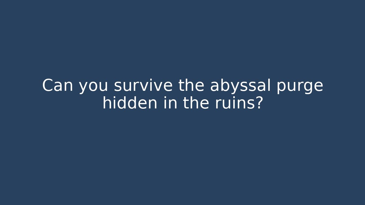 Can you survive the abyssal purge hidden in the ruins?