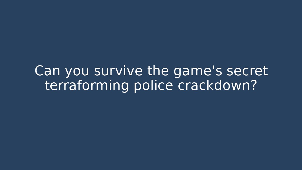 Can you survive the game's secret terraforming police crackdown?