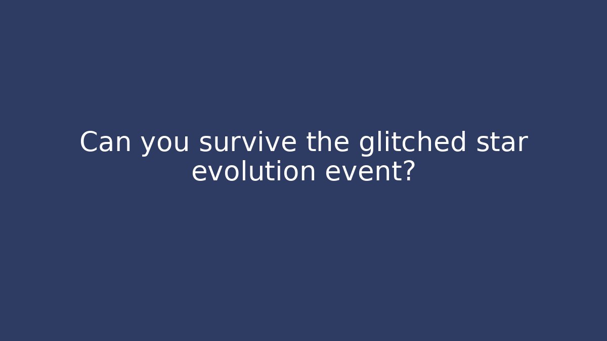 Can you survive the glitched star evolution event?