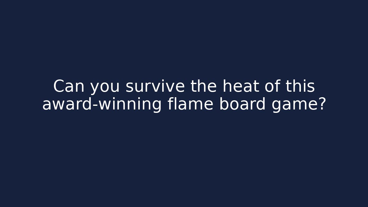 Can you survive the heat of this award-winning flame board game?