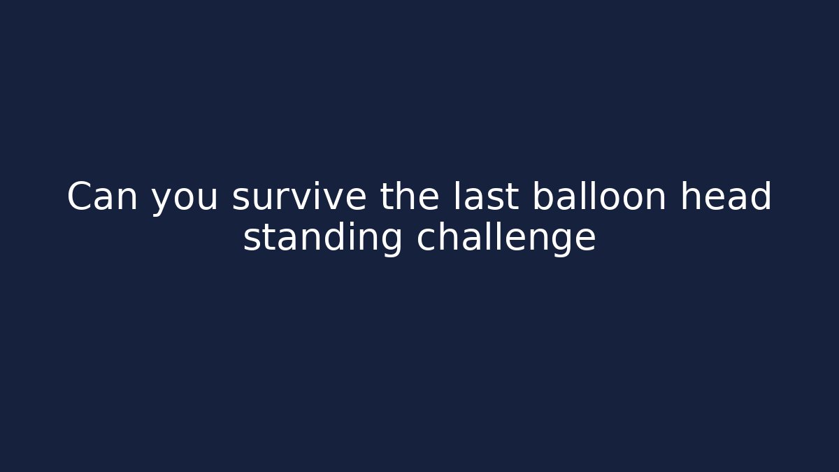 Can you survive the last balloon head standing challenge