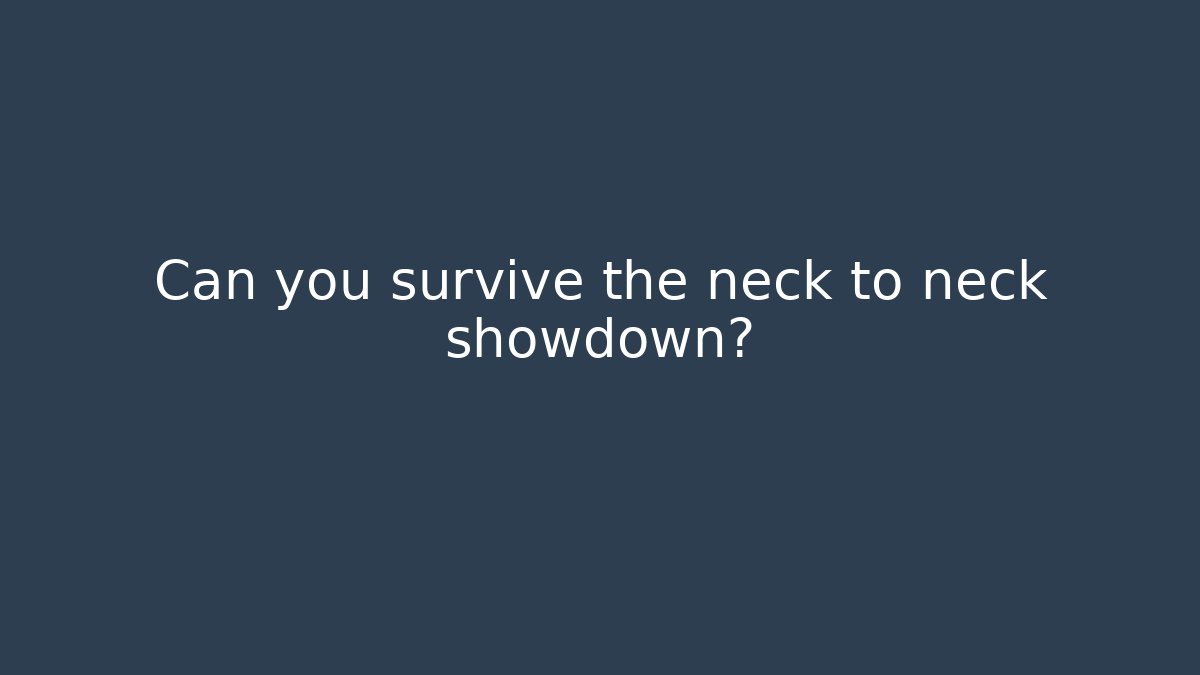 Can you survive the neck to neck showdown?