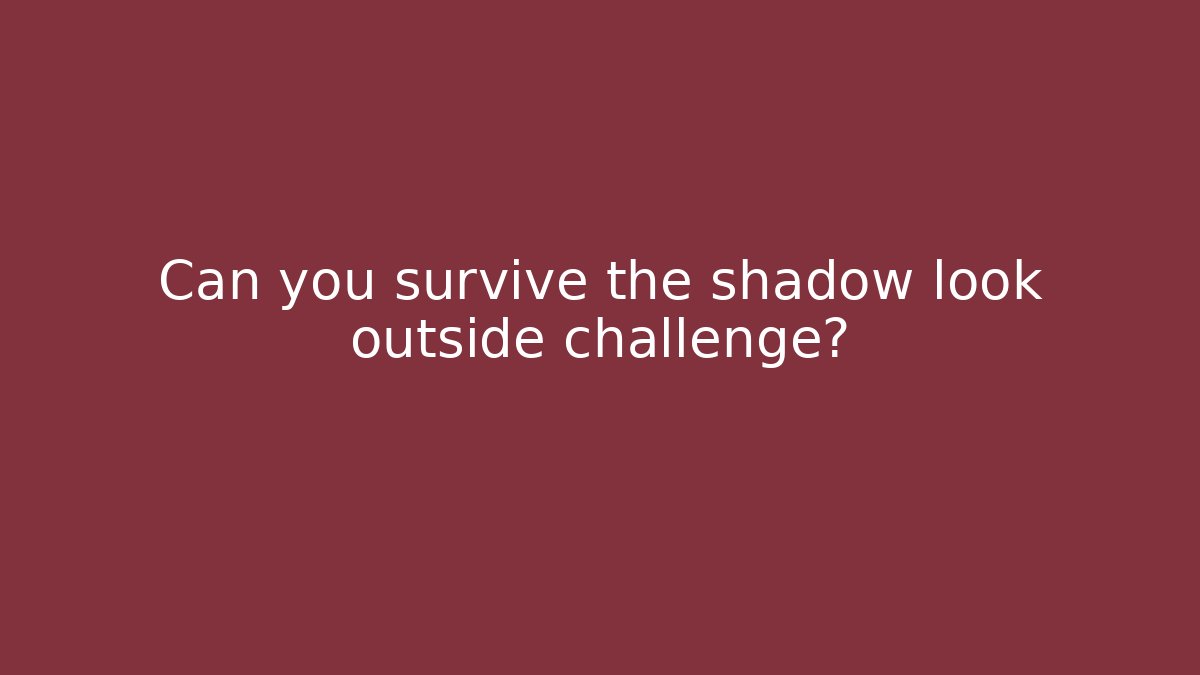 Can you survive the shadow look outside challenge?