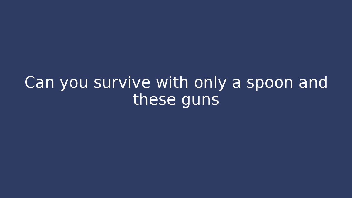 Can you survive with only a spoon and these guns
