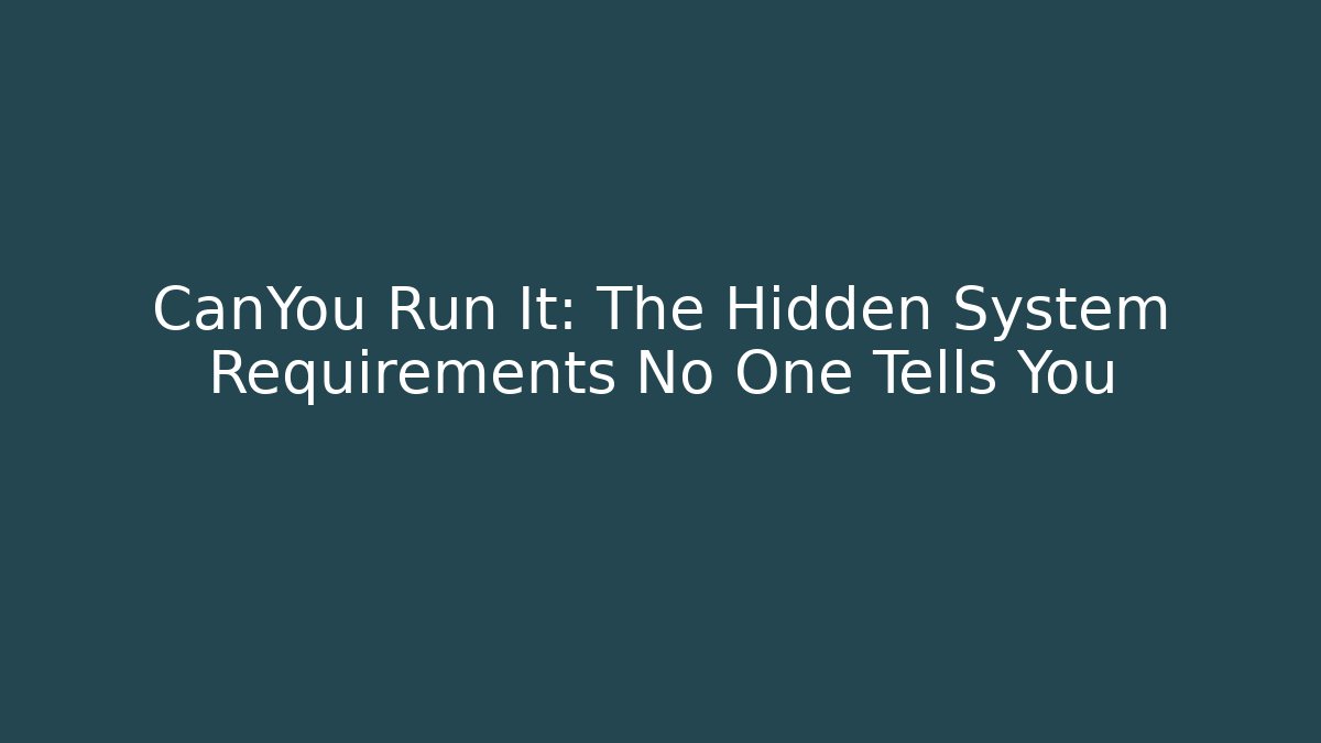 CanYou Run It: The Hidden System Requirements No One Tells You