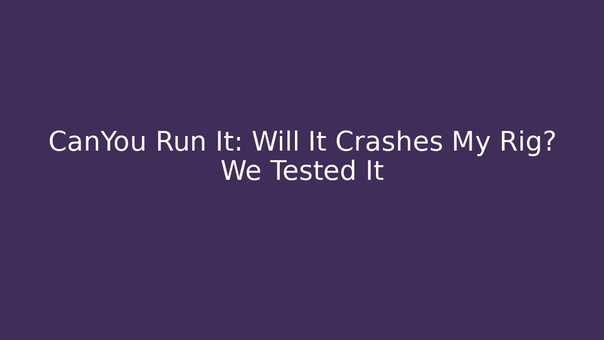 CanYou Run It: Will It Crashes My Rig? We Tested It