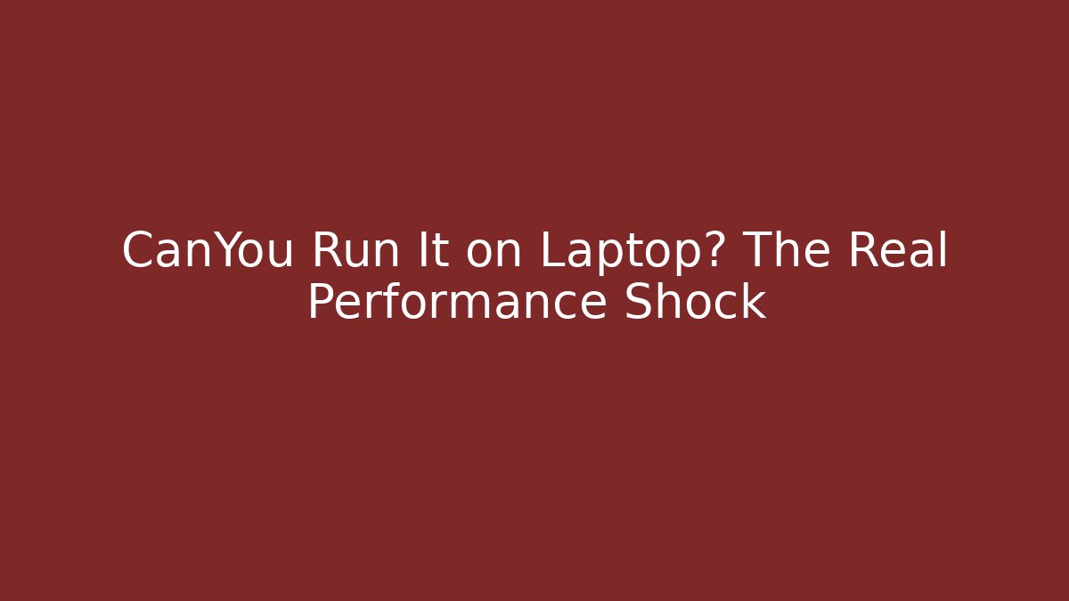 CanYou Run It on Laptop? The Real Performance Shock