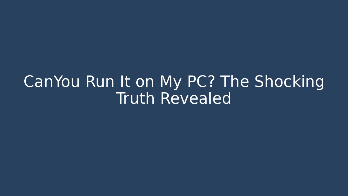 CanYou Run It on My PC? The Shocking Truth Revealed