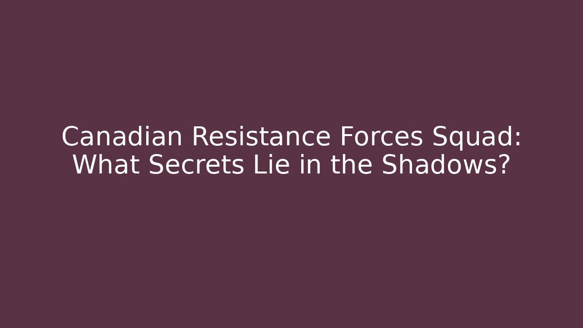 Canadian Resistance Forces Squad: What Secrets Lie in the Shadows?