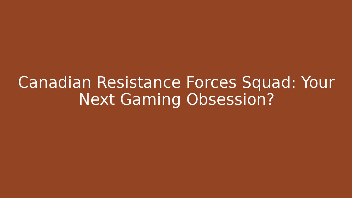Canadian Resistance Forces Squad: Your Next Gaming Obsession?