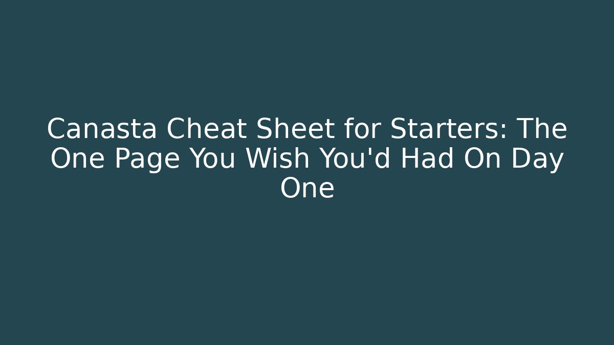 Canasta Cheat Sheet for Starters: The One Page You Wish You'd Had On Day One