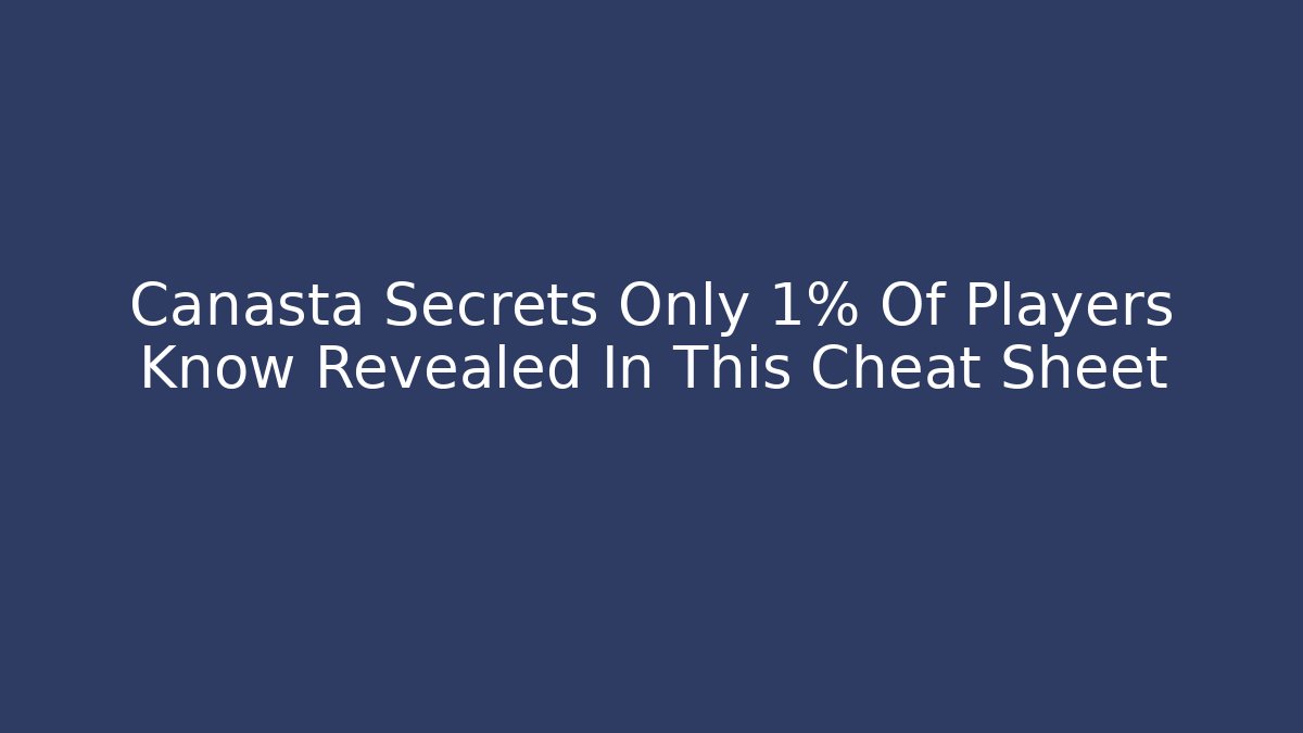 Canasta Secrets Only 1% Of Players Know Revealed In This Cheat Sheet