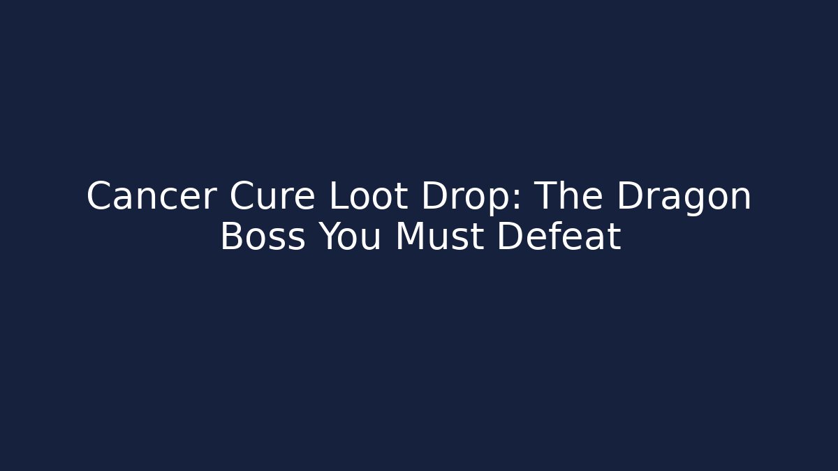 Cancer Cure Loot Drop: The Dragon Boss You Must Defeat