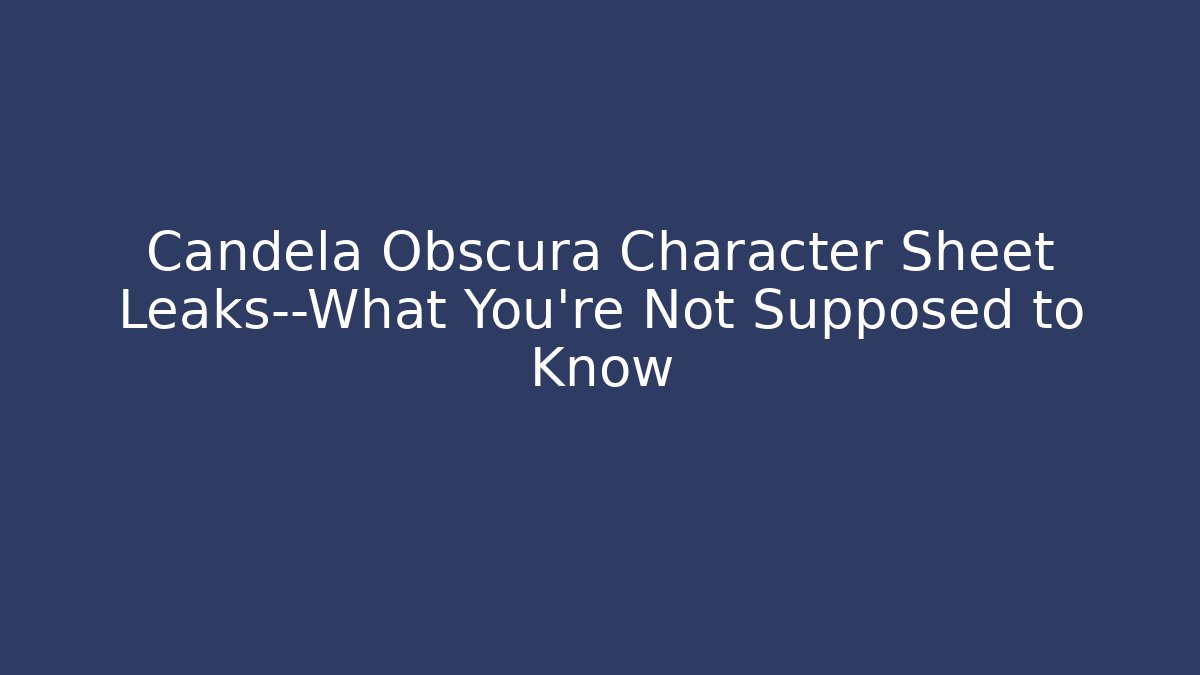 Candela Obscura Character Sheet Leaks—What You're Not Supposed to Know