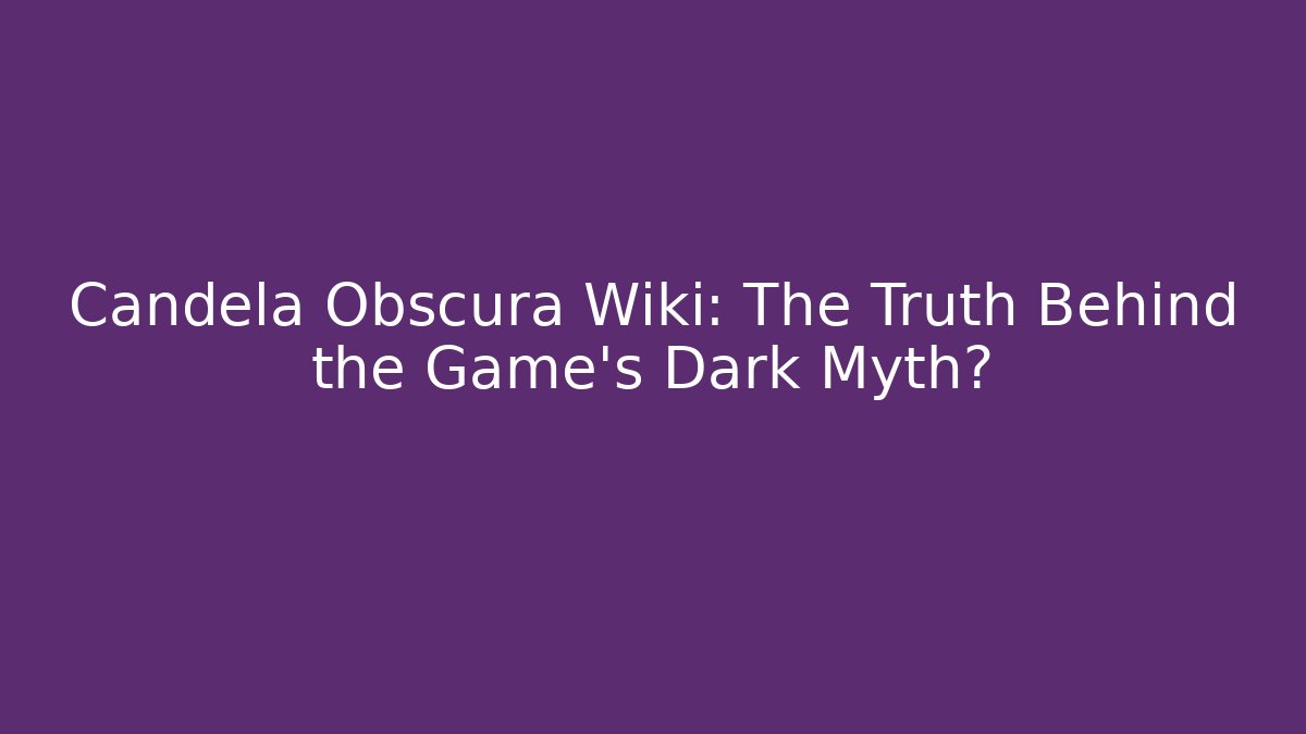 Candela Obscura Wiki: The Truth Behind the Game's Dark Myth?