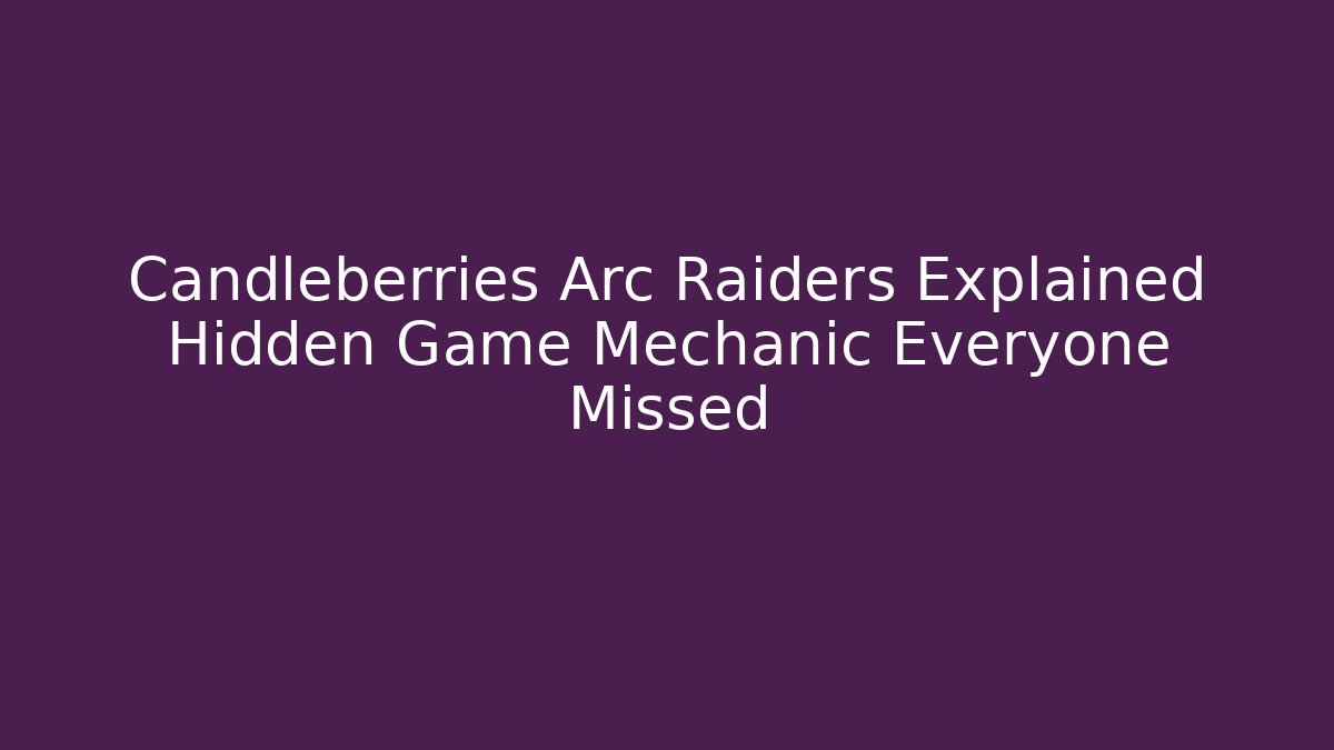 Candleberries Arc Raiders Explained Hidden Game Mechanic Everyone Missed