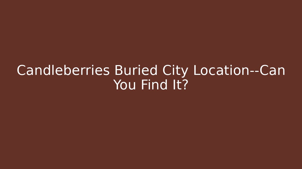Candleberries Buried City Location—Can You Find It?