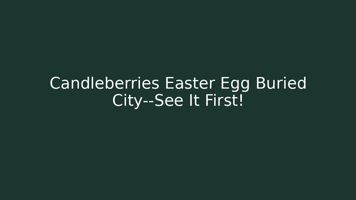 Candleberries Easter Egg Buried City—See It First!